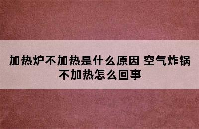 加热炉不加热是什么原因 空气炸锅不加热怎么回事